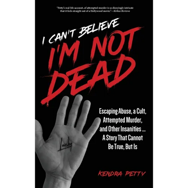 I Can't Believe I'm Not Dead: Escaping Abuse, a Cult, Attempted Murder and Other Insanities...A Story That Cannot Be True, But Is