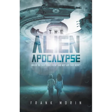 The Alien Apocalypse: Where Do They Come From? And Why Are They Here?