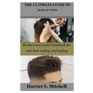 The Ultimate Guide to Hair Cutting: Barbers and stylist handbook for men hair cutting and styling