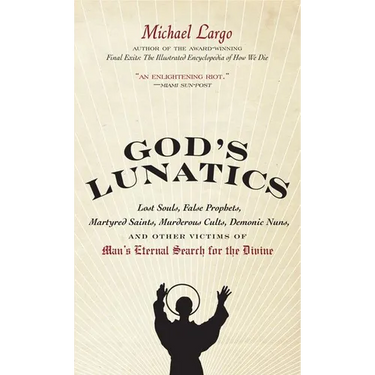 God's Lunatics: Lost Souls, False Prophets, Martyred Saints, Murderous Cults, Demonic Nuns, and Other Victims of Man's Eternal Search for the Divine