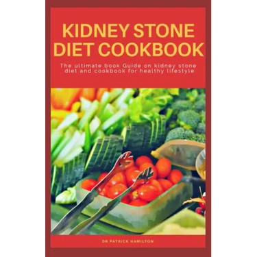 Kidney Stone Diet Cookbook: The ultimate book guide on kidney stone diet and cookbook for healthy living