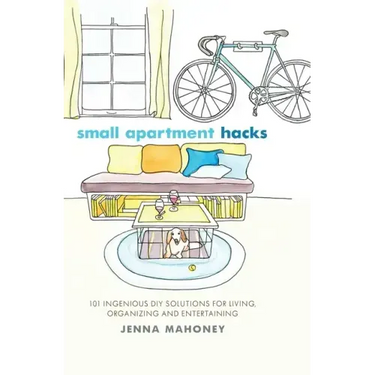 Small Apartment Hacks: 101 Ingenious DIY Solutions for Living, Organizing, and Entertaining