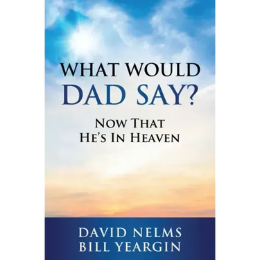What Would Dad Say?: Now that He's in Heaven