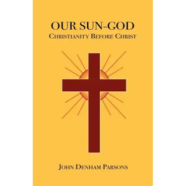 Our Sun-God: Or Christianity Before Christ