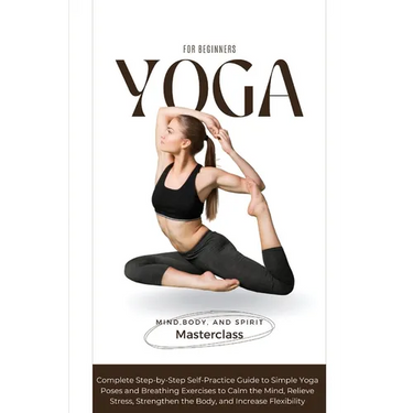 Yoga for Beginners: A Complete Step-by-Step Self-Practice Guide to Simple Yoga Poses and Breathing Exercises to Calm the Mind, Relieve Stress, Strengt