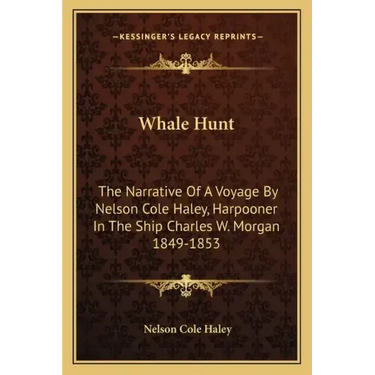 Whale Hunt: The Narrative of a Voyage by Nelson Cole Haley, Harpooner in the Ship Charles W. Morgan 1849-1853