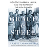 Grace & Steel: Dorothy, Barbara, Laura, and the Women of the Bush Dynasty