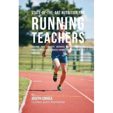 State-Of-The-Art Nutrition for Running Teachers: Teaching Your Students Advanced RMR Techniques to Increase Speed, Reduce Muscle Cramps, and Reach The