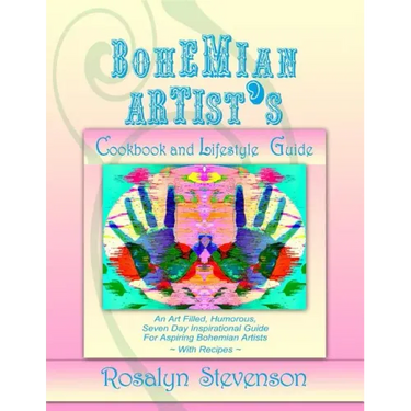Bohemian Artist's Cookbook and Lifestyle Guide: An Art Filled, Humorous, Seven Day Inspirational Guide For Aspiring Bohemian Artists With Recipes