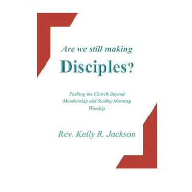 Are We Still Making Disciples?: Pushing the Church Beyond Membership and Sunday Morning Service