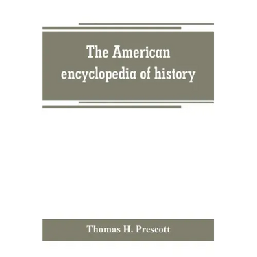 The American encyclopedia of history, biography and travel, comprising ancient and modern history the biography of the eminent men of Europe and Ameri