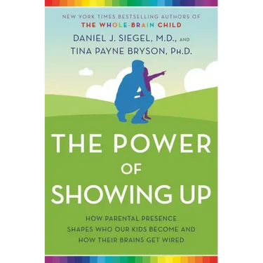 The Power of Showing Up: How Parental Presence Shapes Who Our Kids Become and How Their Brains Get Wired