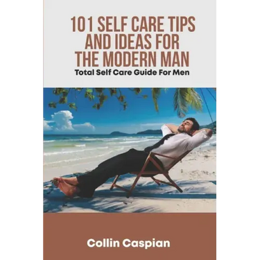 Total Self Care Guide for Men: 101 Self Care Tips and Ideas for the Modern Man