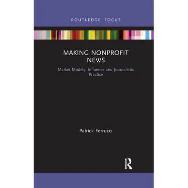 Making Nonprofit News: Market Models, Influence and Journalistic Practice