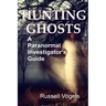 Hunting Ghosts: A Paranormal Investigator's Guide