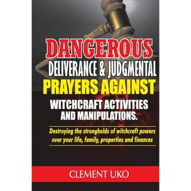 Dangerous Deliverance & Judgmental Prayers Against Witchcraft Activities: Destroying the Strongholds Witchcraft Powers over Your Life, Family, Propert