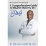 Reclaim Your Health Comprehensive Guide To Health Mastery By: Dr. G