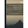 A Journey From Bengal to England: Through the Northern Part of India, Kashmire, Afghanistan, and Persia, and Into Russia, by the Caspian-Sea, Volumes