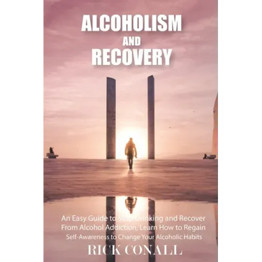 Alcoholism and Recovery: An Easy Guide to Stop Drinking and Recover from Alcohol Addiction, Learn How to Regain Self-Awareness to Change your A