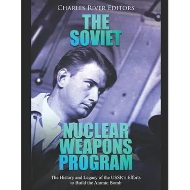 The Soviet Nuclear Weapons Program: The History and Legacy of the USSR's Efforts to Build the Atomic Bomb