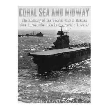 Coral Sea and Midway: The History of the World War II Battles that Turned the Tide in the Pacific Theater