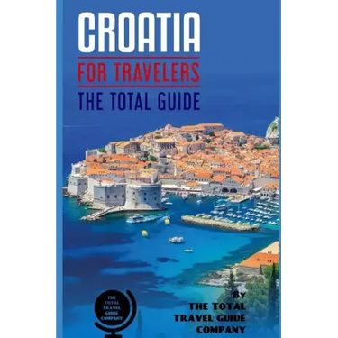 CROATIA FOR TRAVELERS. The total guide: The comprehensive traveling guide for all your traveling needs. By THE TOTAL TRAVEL GUIDE COMPANY