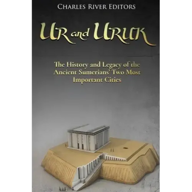 Ur and Uruk: The History and Legacy of the Ancient Sumerians' Two Most Important Cities