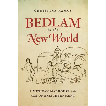 Bedlam in the New World: A Mexican Madhouse in the Age of Enlightenment