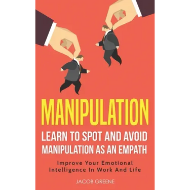 Manipulation: Learn To Spot and Avoid Manipulation As An Empath: Improve Your Emotional Intelligence In Work And Life: Learn To Spot