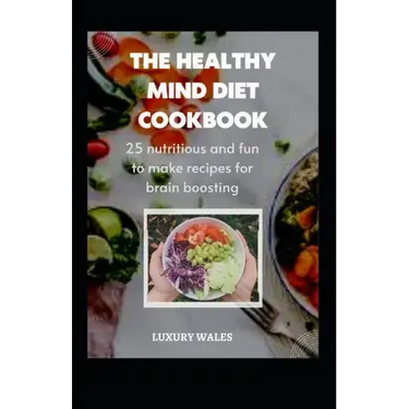 The Healthy Mind Diet Cookbook: 25 Nutritious And Fun To Make Recipes For Brain Boosting