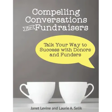 Compelling Conversations for Fundraisers: Talk Your Way to Success with Donors and Funders