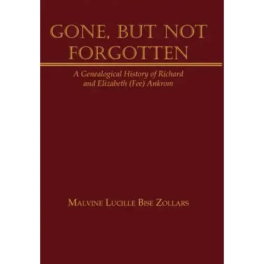 Gone, But Not Forgotten: A Genealogical History of Richard and Elizabeth (Fee) Ankrom