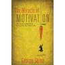The Miracle of Motivation: The Guide to Becoming Everything You Want to Be