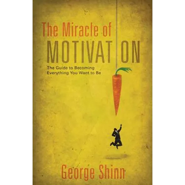 The Miracle of Motivation: The Guide to Becoming Everything You Want to Be