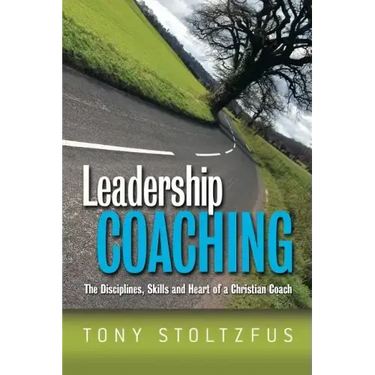 Leadership Coaching: The Disciplines, Skills, and Heart of a Christian Coach