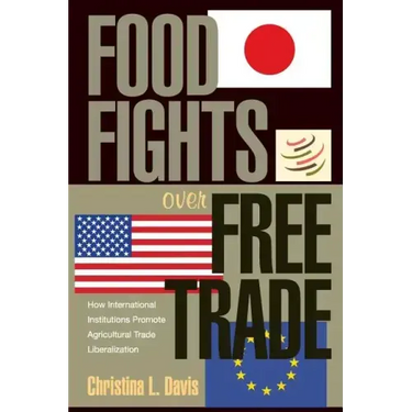Food Fights Over Free Trade: How International Institutions Promote Agricultural Trade Liberalization