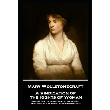 Mary Wollstonecraft - A Vindication of the Rights of Woman: "Strengthen the female mind by enlarging it, and there will be an end to blind obedience"