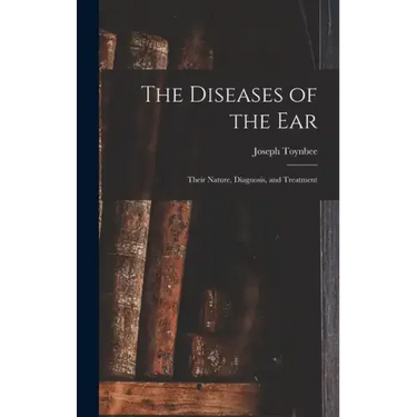 The Diseases of the Ear: Their Nature, Diagnosis, and Treatment