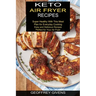 Keto Air Fryer Recipes: Super Healthy With This Meal Plan for Everyda Cooking (Easy and Delicious Recipes Perfect for Your Air Fryer)