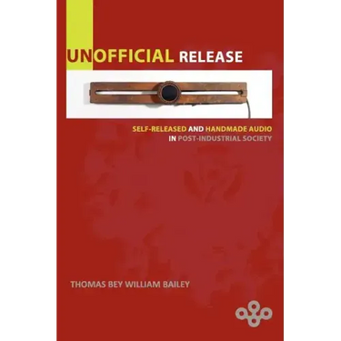 Unofficial Release: Self-Released And Handmade Audio In Post-Industrial Society