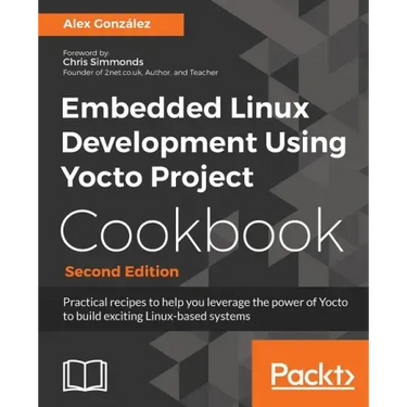 Embedded Linux Development Using Yocto Project Cookbook: Practical recipes to help you leverage the power of Yocto to build exciting Linux-based syste