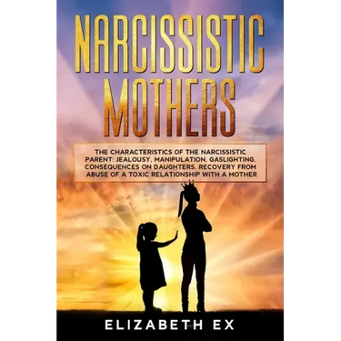 Narcissistic Mothers: The Characteristics of the Narcissistic Parent: Jealousy, Manipulation, Gaslighting. Consequences on Daughters. Recove