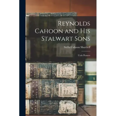 Reynolds Cahoon and his Stalwart Sons: Utah Pioneer