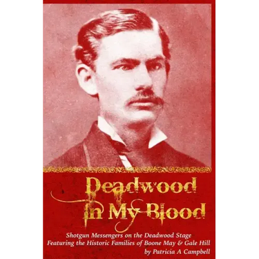 Deadwood in my Blood: Boone May, Gale Hill, Shotgun Messengers on the Deadwood Stage, and Their Historic Families