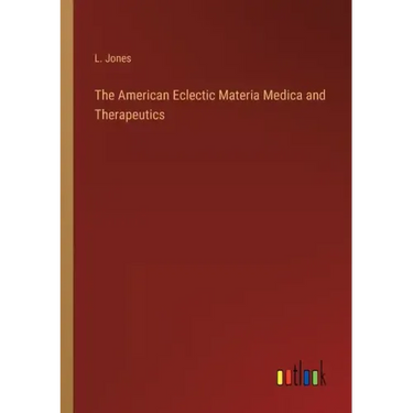 The American Eclectic Materia Medica and Therapeutics