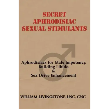 Secret Aphrodisiac Sexual Stimulants: Aphrodisiacs For Male Impotency, Building Libido & Sex Drive Enhancement