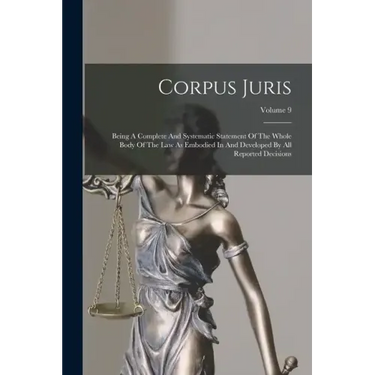Corpus Juris: Being A Complete And Systematic Statement Of The Whole Body Of The Law As Embodied In And Developed By All Reported Decisions; Volume 9
