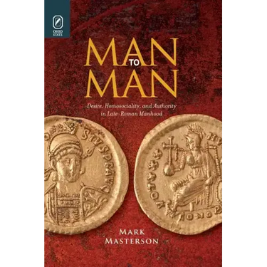 Man to Man: Desire, Homosociality, and Authority in Late-Roman Manhood