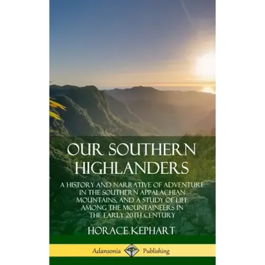 Our Southern Highlanders: A History and Narrative of Adventure in the Southern Appalachian Mountains, and a Study of Life Among the Mountaineers
