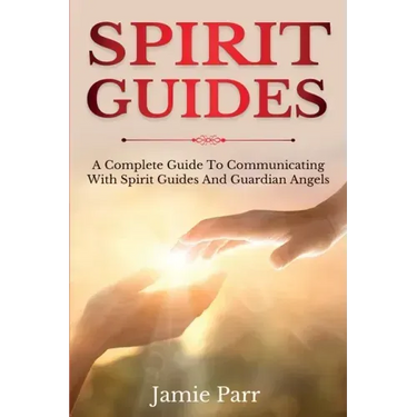Spirit Guides: A Complete Guide to Communicating with Spirit Guides and Guardian Angels